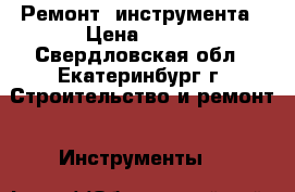 Ремонт  инструмента › Цена ­ 100 - Свердловская обл., Екатеринбург г. Строительство и ремонт » Инструменты   